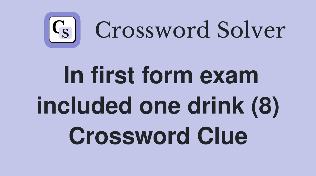 In first form exam included one drink (8) Crossword Clue Answers